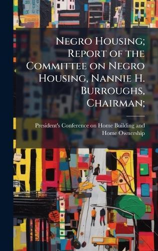 Negro Housing; Report of the Committee on Negro Housing, Nannie H. Burroughs, Chairman;  by President's Conference on Home Buildi at Abbey's Bookshop, 