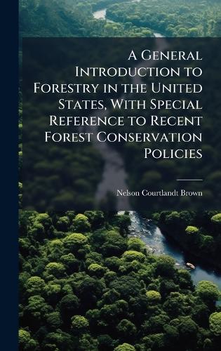 A General Introduction to Forestry in the United States, With Special Reference to Recent Forest Conservation Policies  by Nelson Courtlandt Brown at Abbey's Bookshop, 
