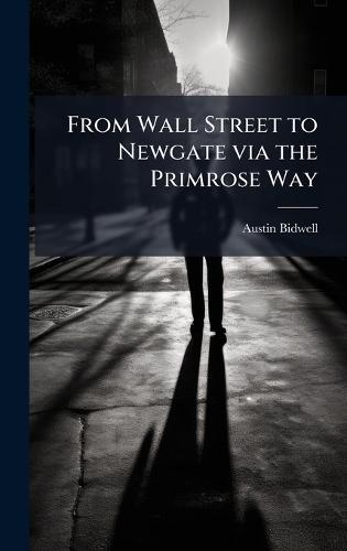 From Wall Street to Newgate via the Primrose Way  by Austin Bidwell at Abbey's Bookshop, 