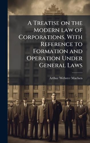 A Treatise on the Modern law of Corporations, With Reference to Formation and Operation Under General Laws  by Arthur Webster Machen at Abbey's Bookshop, 