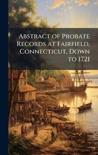 Abstract of Probate Records at Fairfield, Connecticut, Down to 1721  at Abbey's Bookshop, 