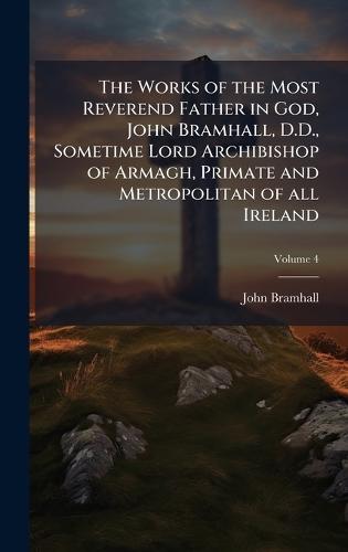 The Works of the Most Reverend Father in God, John Bramhall, D.D., Sometime Lord Archibishop of Armagh, Primate and Metropolitan of all Ireland  by John Bramhall at Abbey's Bookshop, 