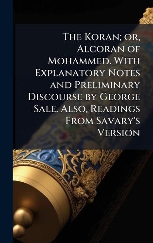 The Koran; or, Alcoran of Mohammed. With Explanatory Notes and Preliminary Discourse by George Sale. Also, Readings From Savary's Version  at Abbey's Bookshop, 