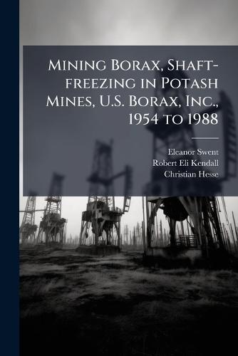 Mining Borax, Shaft-freezing in Potash Mines, U.S. Borax, Inc., 1954 to 1988  by Eleanor Swent at Abbey's Bookshop, 