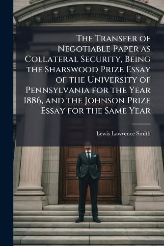 The Transfer of Negotiable Paper as Collateral Security, Being the Sharswood Prize Essay of the University of Pennsylvania for the Year 1886, and the Johnson Prize Essay for the Same Year  by Lewis Lawrence Smith at Abbey's Bookshop, 