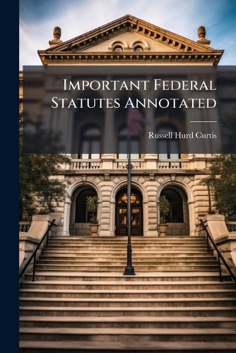 Important Federal Statutes Annotated  by Russell Hurd Curtis at Abbey's Bookshop, 