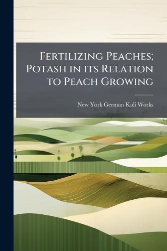 Fertilizing Peaches; Potash in its Relation to Peach Growing  by New York German Kali Works at Abbey's Bookshop, 