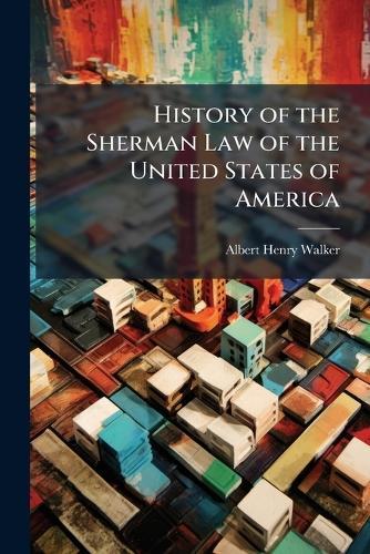 History of the Sherman Law of the United States of America  by Albert Henry Walker at Abbey's Bookshop, 