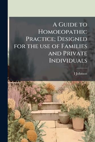 A Guide to Homoeopathic Practice; Designed for the use of Families and Private Individuals  by I D 1827-1911 Johnson at Abbey's Bookshop, 