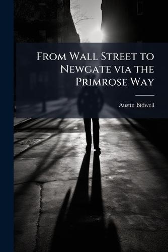 From Wall Street to Newgate via the Primrose Way  by Austin Bidwell at Abbey's Bookshop, 