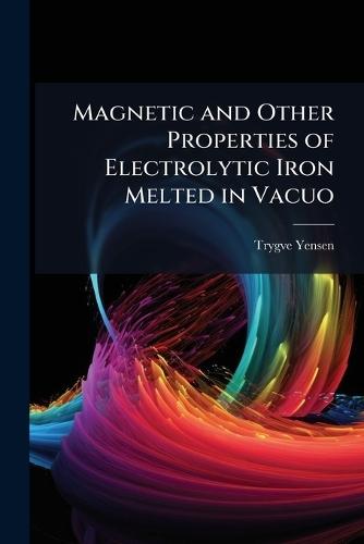 Magnetic and Other Properties of Electrolytic Iron Melted in Vacuo  by Trygve D 1884-1950 Yensen at Abbey's Bookshop, 