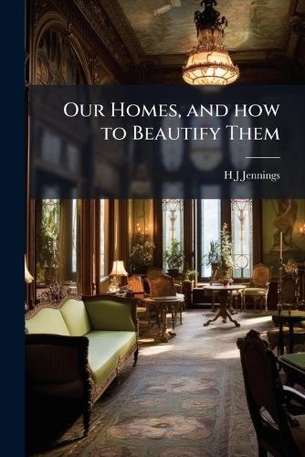 Our Homes, and how to Beautify Them  by H J Jennings at Abbey's Bookshop, 