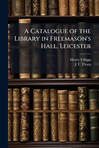 A Catalogue of the Library in Freemason's Hall, Leicester  by Henry S Biggs at Abbey's Bookshop, 