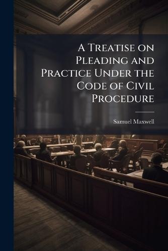 A Treatise on Pleading and Practice Under the Code of Civil Procedure  by Samuel Maxwell at Abbey's Bookshop, 