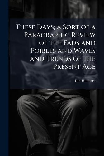 These Days; a Sort of a Paragraphic Review of the Fads and Foibles and Waves and Trends of the Present Age  by Kin Hubbard at Abbey's Bookshop, 