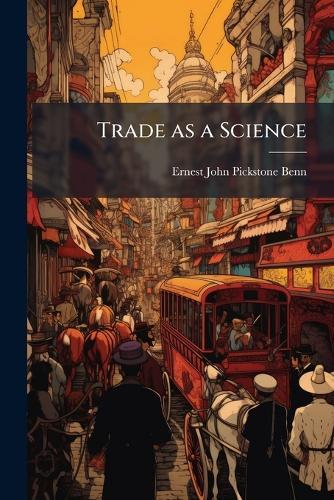 Trade as a Science  by Ernest John Pickstone Benn at Abbey's Bookshop, 
