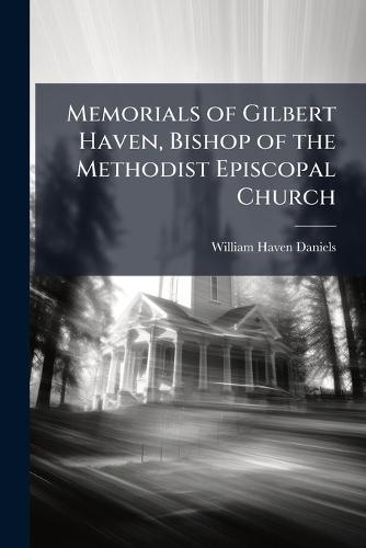Memorials of Gilbert Haven, Bishop of the Methodist Episcopal Church  by William Haven Daniels at Abbey's Bookshop, 