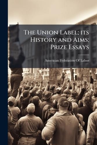 The Union Label; its History and Aims; Prize Essays  by American Federation of Labor at Abbey's Bookshop, 