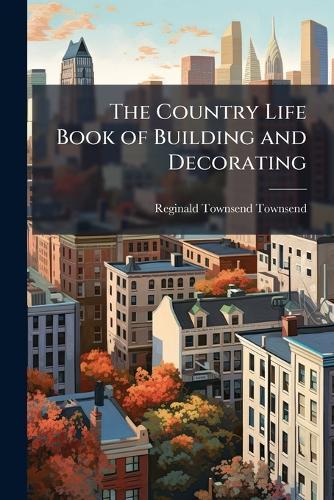 The Country Life Book of Building and Decorating  by Reginald Townsend Townsend at Abbey's Bookshop, 