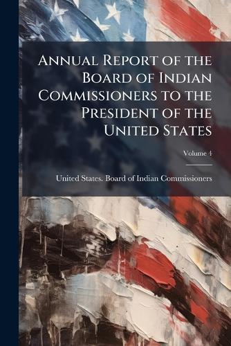 Annual Report of the Board of Indian Commissioners to the President of the United States  by United States Board of Indian Commis at Abbey's Bookshop, 