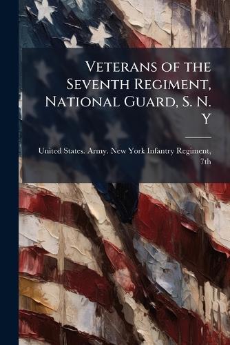 Veterans of the Seventh Regiment, National Guard, S. N. Y  by United States Army New York Infantr at Abbey's Bookshop, 