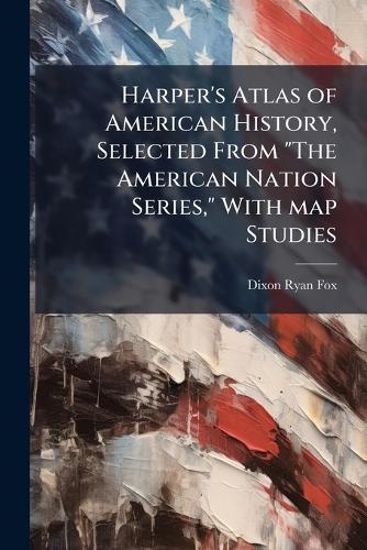 Harper's Atlas of American History, Selected From ""The American Nation Series,"" With map Studies  by Dixon Ryan Fox at Abbey's Bookshop, 