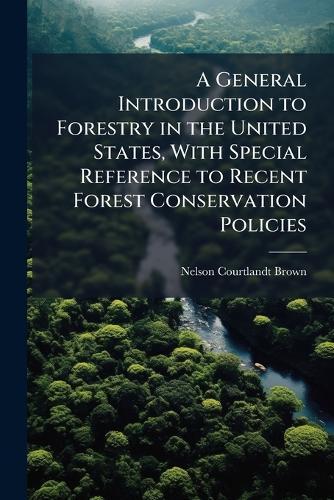 A General Introduction to Forestry in the United States, With Special Reference to Recent Forest Conservation Policies  by Nelson Courtlandt Brown at Abbey's Bookshop, 