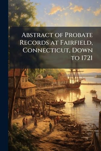 Abstract of Probate Records at Fairfield, Connecticut, Down to 1721  at Abbey's Bookshop, 