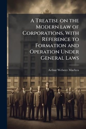 A Treatise on the Modern law of Corporations, With Reference to Formation and Operation Under General Laws  by Arthur Webster Machen at Abbey's Bookshop, 