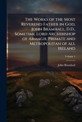 The Works of the Most Reverend Father in God, John Bramhall, D.D., Sometime Lord Archibishop of Armagh, Primate and Metropolitan of all Ireland  by John Bramhall at Abbey's Bookshop, 
