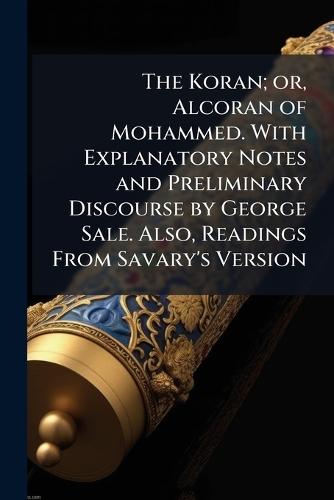The Koran; or, Alcoran of Mohammed. With Explanatory Notes and Preliminary Discourse by George Sale. Also, Readings From Savary's Version  at Abbey's Bookshop, 