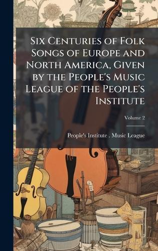 Six Centuries of Folk Songs of Europe and North America, Given by the People's Music League of the People's Institute  by N y ) People's Institute (New York at Abbey's Bookshop, 
