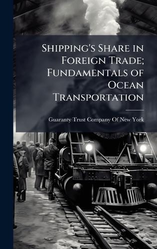 Shipping's Share in Foreign Trade; Fundamentals of Ocean Transportation  by Guaranty Trust Company of New York at Abbey's Bookshop, 