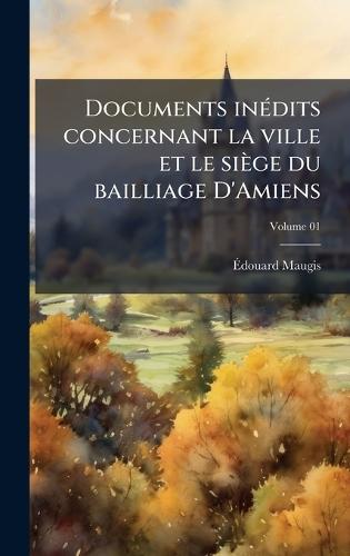 Documents inÃ(c)dits concernant la ville et le siège du bailliage D'Amiens  by Ã&#137;douard Maugis at Abbey's Bookshop, 