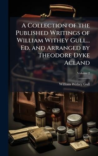 A Collection of the Published Writings of William Withey Gull... Ed. and Arranged by Theodore Dyke Acland  by William Withey Gull at Abbey's Bookshop, 