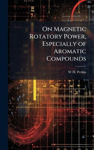 On Magnetic Rotatory Power, Especially of Aromatic Compounds  by W H 1860-1929 Perkin at Abbey's Bookshop, 