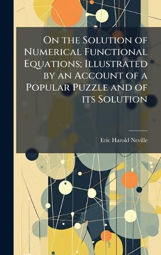 On the Solution of Numerical Functional Equations; Illustrated by an Account of a Popular Puzzle and of its Solution  by Eric Harold Neville at Abbey's Bookshop, 