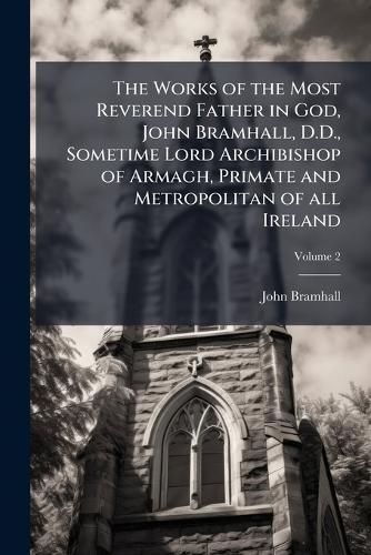 The Works of the Most Reverend Father in God, John Bramhall, D.D., Sometime Lord Archibishop of Armagh, Primate and Metropolitan of all Ireland  by John Bramhall at Abbey's Bookshop, 