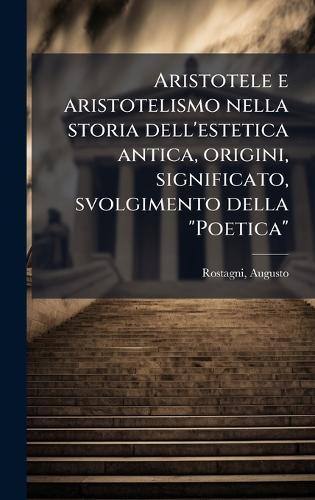 Aristotele e aristotelismo nella storia dell'estetica antica, origini, significato, svolgimento della ""Poetica""  by Rostagni Augusto 1892-1961 at Abbey's Bookshop, 