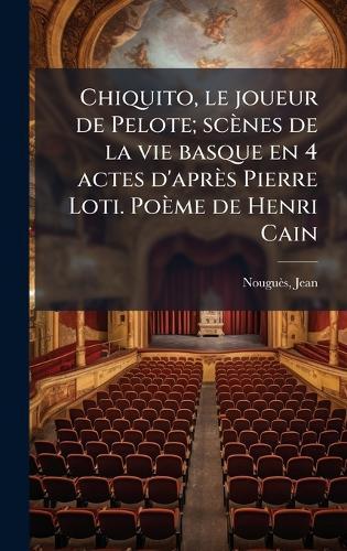 Chiquito, le joueur de Pelote; scènes de la vie basque en 4 actes d'après Pierre Loti. Poème de Henri Cain  by Nouguès Jean 1875-1932 at Abbey's Bookshop, 