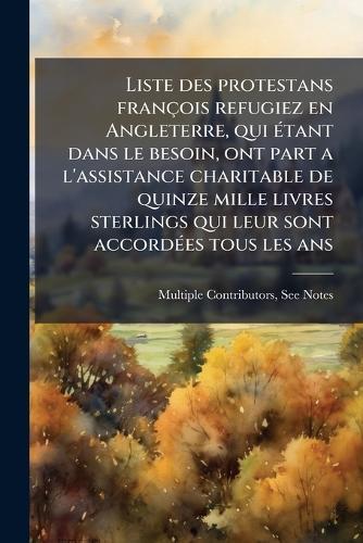 Liste des protestans françois refugiez en Angleterre, qui Ã(c)tant dans le besoin, ont part a l'assistance charitable de quinze mille livres sterlings qui leur sont accordÃ(c)es tous les ans  by Multiple Contributors at Abbey's Bookshop, 