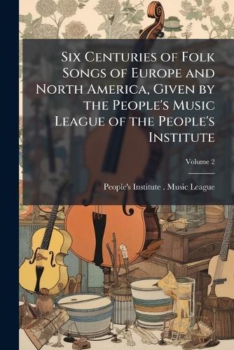 Six Centuries of Folk Songs of Europe and North America, Given by the People's Music League of the People's Institute  by N y ) People's Institute (New York at Abbey's Bookshop, 