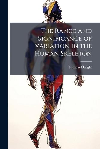 The Range and Significance of Variation in the Human Skeleton  by Thomas Dwight at Abbey's Bookshop, 