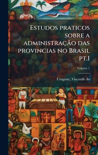Estudos praticos sobre a administraçÃ£o das provincias no Brasil pt.1  by Uruguay Visconde Do at Abbey's Bookshop, 