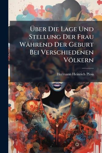 Ã&#156;ber Die Lage Und Stellung Der Frau Während Der Geburt Bei Verschiedenen Völkern  by Hermann Heinrich Ploss at Abbey's Bookshop, 