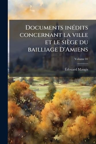 Documents inÃ(c)dits concernant la ville et le siège du bailliage D'Amiens  by Ã&#137;douard Maugis at Abbey's Bookshop, 