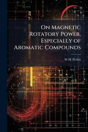 On Magnetic Rotatory Power, Especially of Aromatic Compounds  by W H 1860-1929 Perkin at Abbey's Bookshop, 