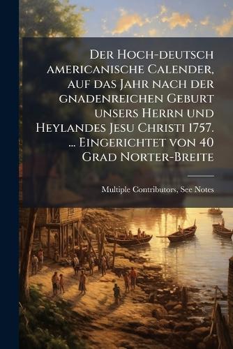 Der Hoch-deutsch americanische Calender, auf das Jahr nach der gnadenreichen Geburt unsers Herrn und Heylandes Jesu Christi 1757. ... Eingerichtet von 40 Grad Norter-Breite  by Multiple Contributors at Abbey's Bookshop, 