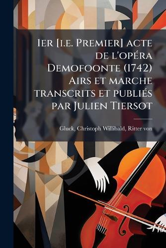 1er [i.e. Premier] acte de l'opÃ(c)ra Demofoonte (1742) Airs et marche transcrits et publiÃ(c)s par Julien Tiersot  by Christoph Willibald Ritter Vo Gluck at Abbey's Bookshop, 