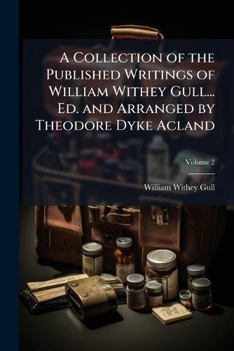 A Collection of the Published Writings of William Withey Gull... Ed. and Arranged by Theodore Dyke Acland  by William Withey Gull at Abbey's Bookshop, 